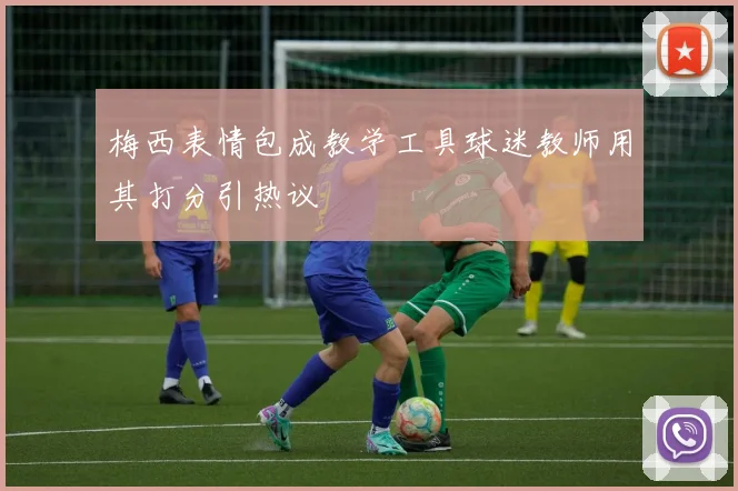 梅西表情包成教学工具球迷教师用其打分引热议