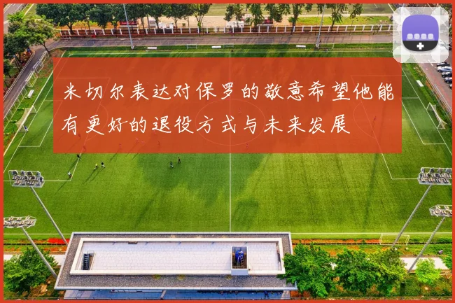 米切尔表达对保罗的敬意希望他能有更好的退役方式与未来发展