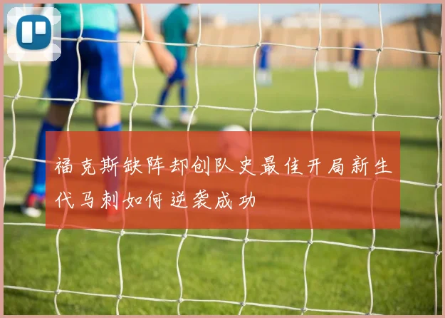 福克斯缺阵却创队史最佳开局新生代马刺如何逆袭成功