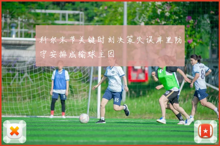 科尔末节关键时刻决策失误库里防守安排成输球主因