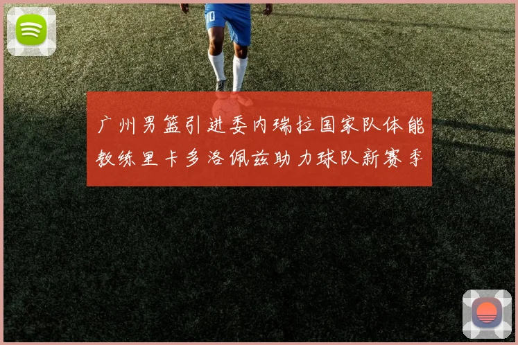 广州男篮引进委内瑞拉国家队体能教练里卡多洛佩兹助力球队新赛季