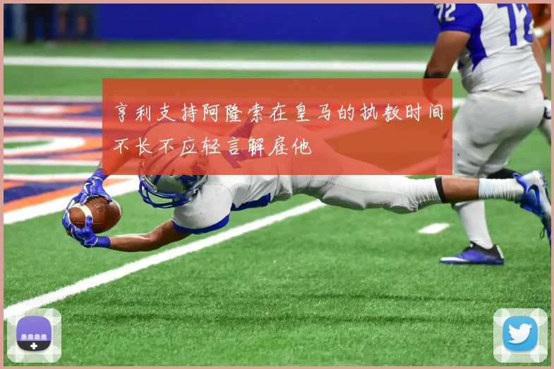亨利支持阿隆索在皇马的执教时间不长不应轻言解雇他