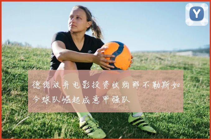 德佬放弃电影投资收购那不勒斯如今球队崛起成意甲强队