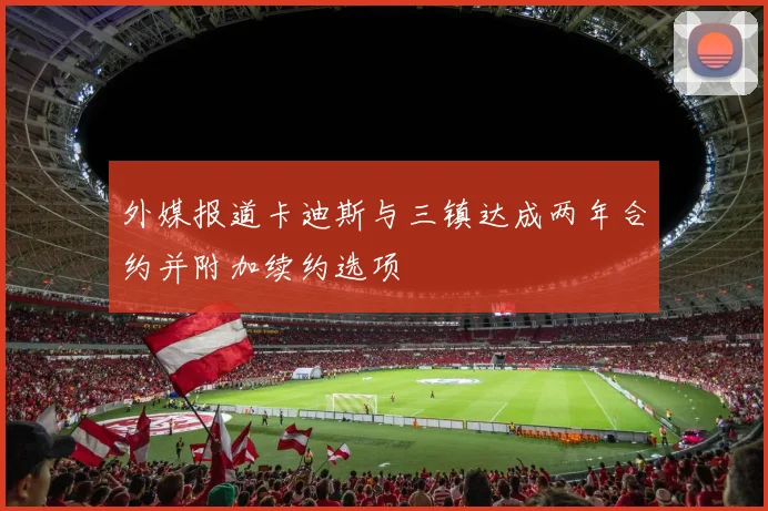 外媒报道卡迪斯与三镇达成两年合约并附加续约选项