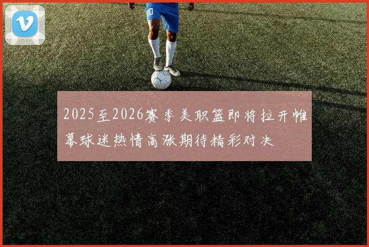 2025至2026赛季美职篮即将拉开帷幕球迷热情高涨期待精彩对决