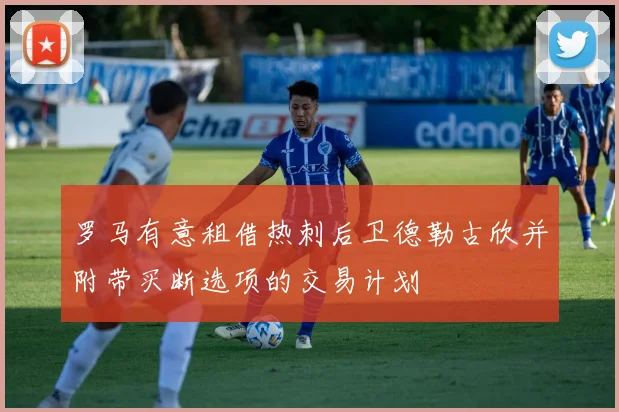 罗马有意租借热刺后卫德勒古欣并附带买断选项的交易计划