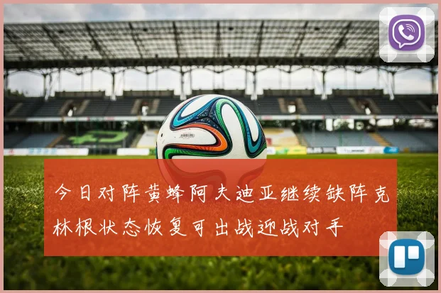 今日对阵黄蜂阿夫迪亚继续缺阵克林根状态恢复可出战迎战对手